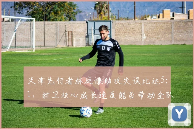 天津先行者林庭谦助攻失误比达5：1，控卫核心成长速度能否带动全队？